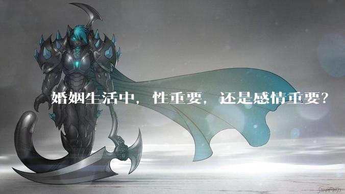 婚姻生活中，性重要，还是感情重要？
