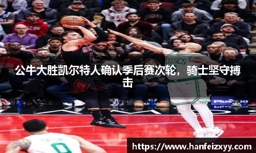 公牛大胜凯尔特人确认季后赛次轮，骑士坚守搏击