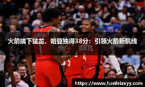 火箭擒下猛龙，哈登独得38分：引领火箭新航线
