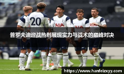 普罗夫迪迎战热刺展现实力与战术的巅峰对决