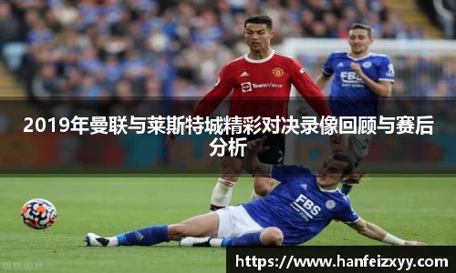 2019年曼联与莱斯特城精彩对决录像回顾与赛后分析