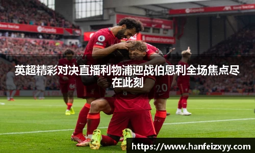 英超精彩对决直播利物浦迎战伯恩利全场焦点尽在此刻