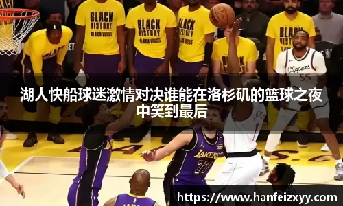 湖人快船球迷激情对决谁能在洛杉矶的篮球之夜中笑到最后